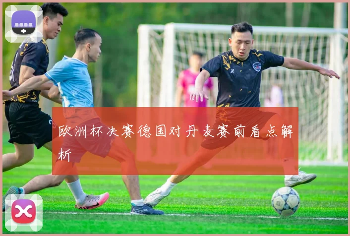 欧洲杯决赛德国对丹麦赛前看点解析
