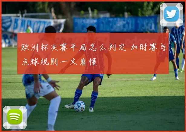 欧洲杯决赛平局怎么判定 加时赛与点球规则一文看懂