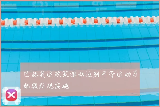 巴赫奥运政策推动性别平等运动员配额新规实施