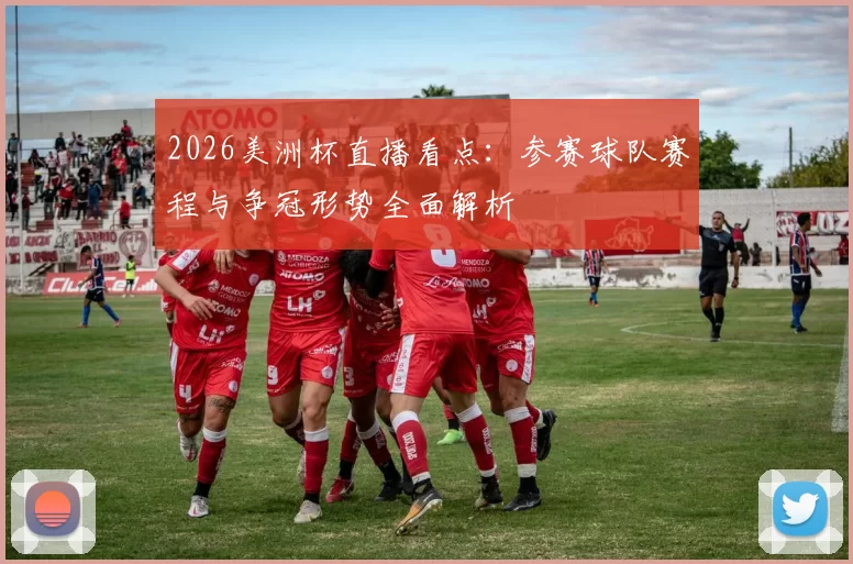 2026美洲杯直播看点：参赛球队赛程与争冠形势全面解析
