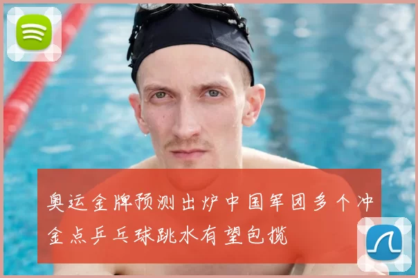 奥运金牌预测出炉中国军团多个冲金点乒乓球跳水有望包揽