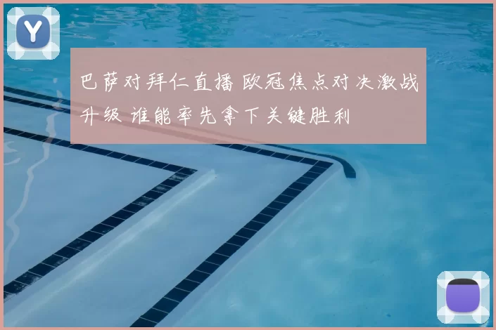 巴萨对拜仁直播 欧冠焦点对决激战升级 谁能率先拿下关键胜利