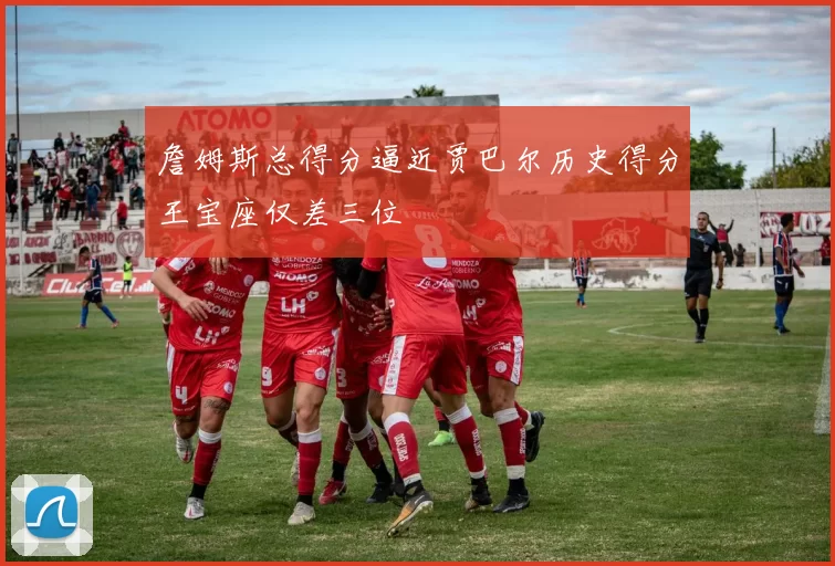 詹姆斯总得分逼近贾巴尔历史得分王宝座仅差三位