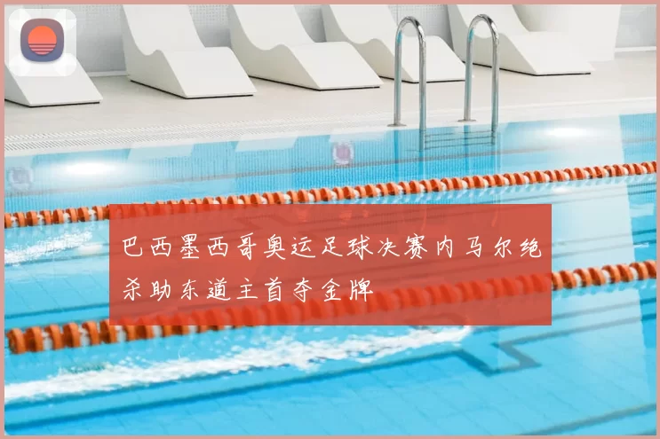 巴西墨西哥奥运足球决赛内马尔绝杀助东道主首夺金牌