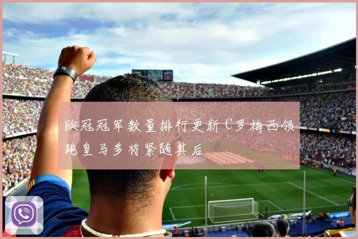 欧冠冠军数量排行更新 C罗梅西领跑皇马多将紧随其后