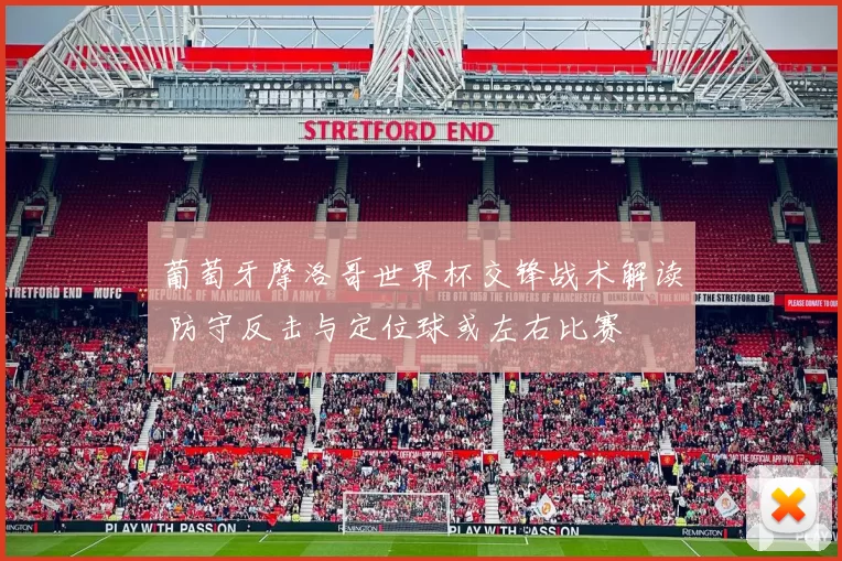 葡萄牙摩洛哥世界杯交锋战术解读 防守反击与定位球或左右比赛