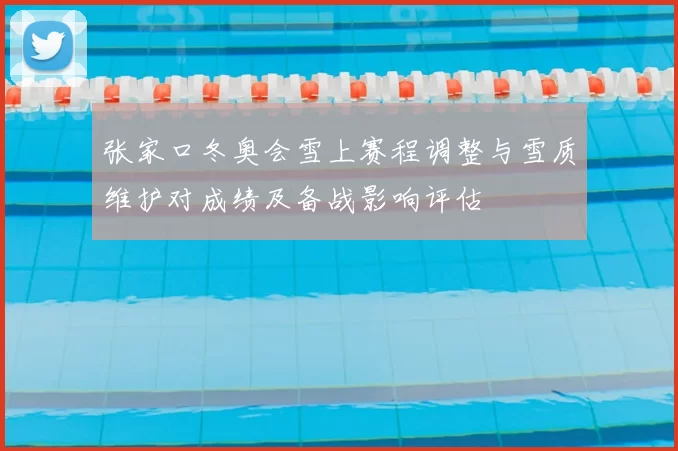 张家口冬奥会雪上赛程调整与雪质维护对成绩及备战影响评估