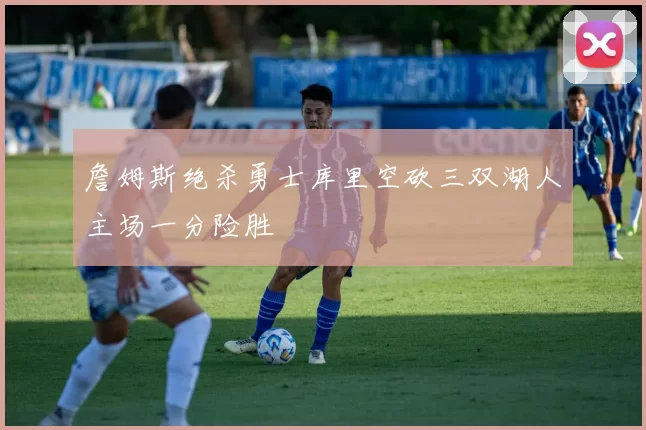 詹姆斯绝杀勇士库里空砍三双湖人主场一分险胜