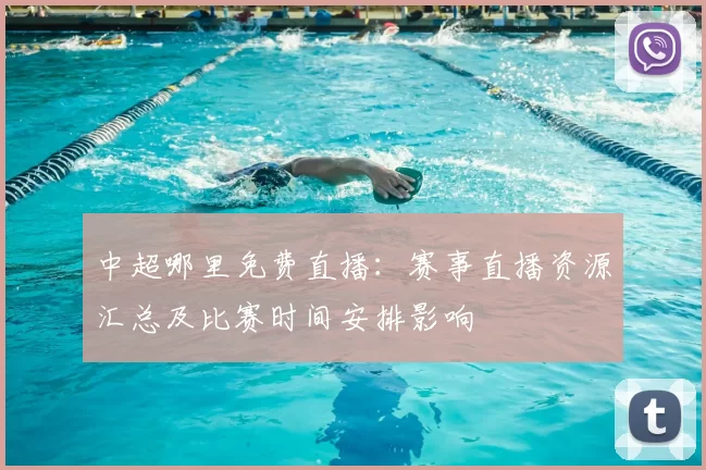 中超哪里免费直播：赛事直播资源汇总及比赛时间安排影响
