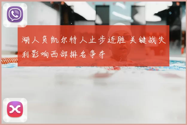 湖人负凯尔特人止步连胜 关键战失利影响西部排名争夺