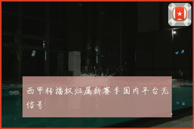西甲转播权归属新赛季国内平台无信号