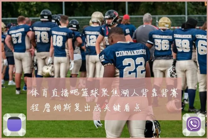 体育直播吧篮球聚焦湖人背靠背赛程 詹姆斯复出成关键看点