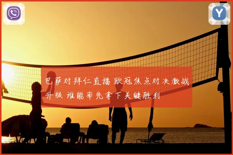 巴萨对拜仁直播 欧冠焦点对决激战升级 谁能率先拿下关键胜利