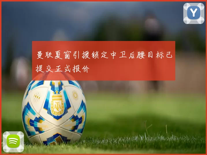 曼联夏窗引援锁定中卫后腰目标已提交正式报价