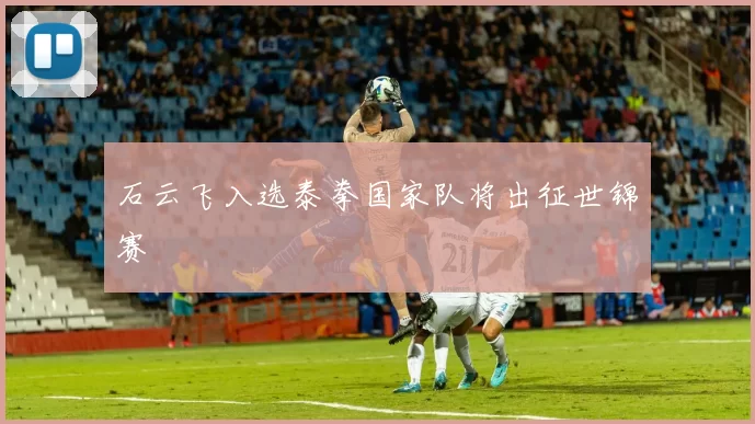 石云飞入选泰拳国家队将出征世锦赛