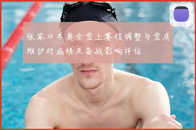 张家口冬奥会雪上赛程调整与雪质维护对成绩及备战影响评估