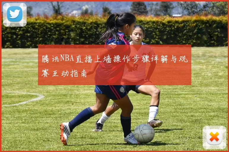 腾讯NBA直播上墙操作步骤详解与观赛互动指南