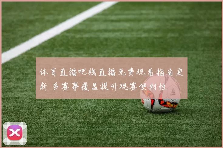 体育直播吧线直播免费观看指南更新 多赛事覆盖提升观赛便利性