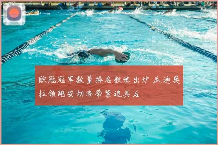 欧冠冠军数量排名教练出炉 瓜迪奥拉领跑安切洛蒂紧追其后