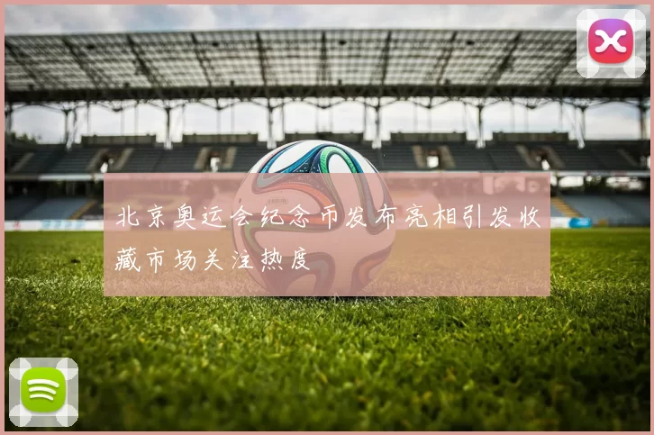 北京奥运会纪念币发布亮相引发收藏市场关注热度