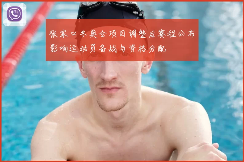 张家口冬奥会项目调整后赛程公布影响运动员备战与资格分配