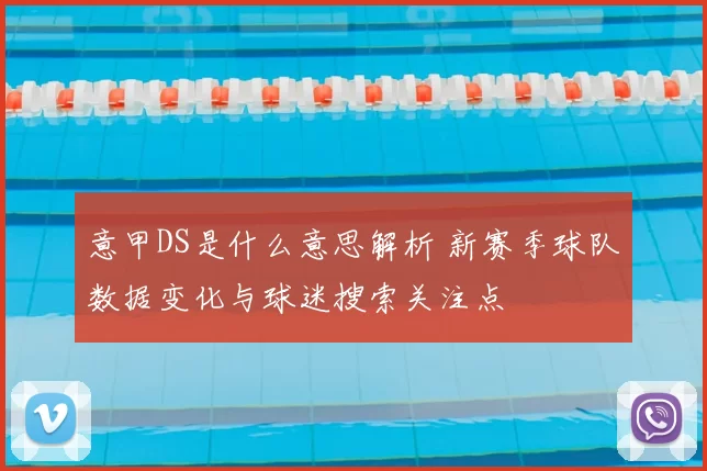 意甲DS是什么意思解析 新赛季球队数据变化与球迷搜索关注点