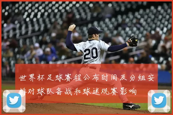 世界杯足球赛程公布时间及分组安排对球队备战和球迷观赛影响