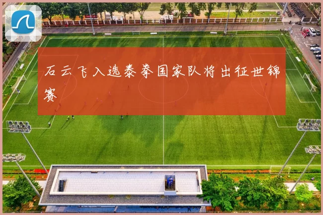 石云飞入选泰拳国家队将出征世锦赛