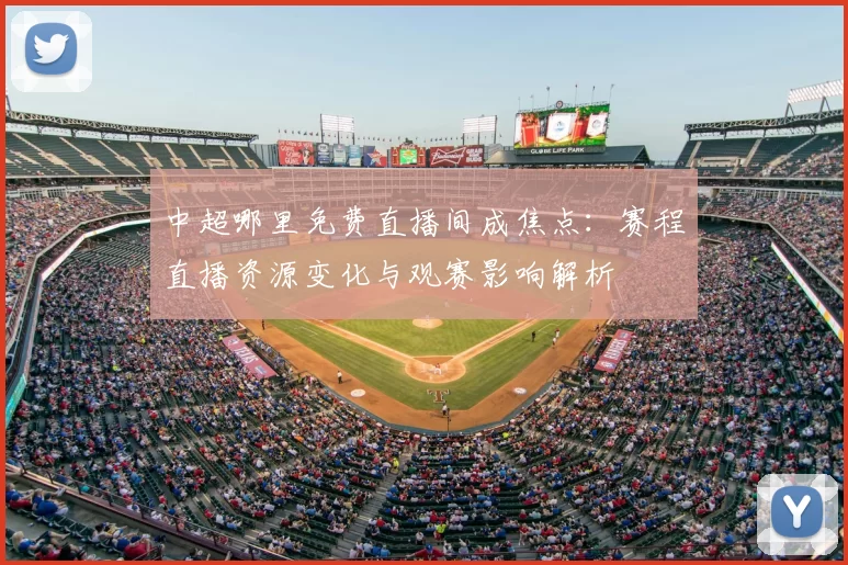 中超哪里免费直播间成焦点：赛程直播资源变化与观赛影响解析
