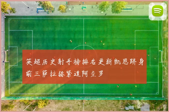 英超历史射手榜排名更新凯恩跻身前三萨拉赫紧追阿圭罗