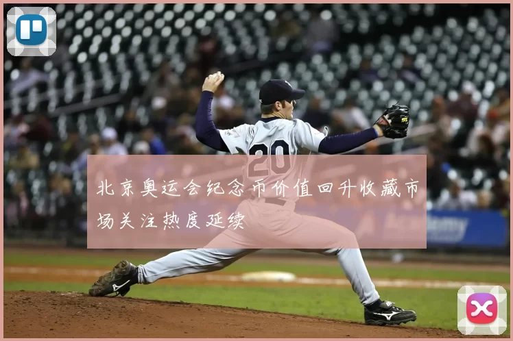 北京奥运会纪念币价值回升收藏市场关注热度延续